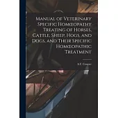 Manual of Veterinary Specific Homoeopathy Treating of Horses, Cattle, Sheep, Hogs, and Dogs, and Their Specific Homoeopathic Treatment