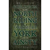 Goblindom in the North Riding of Yorkshire, York and the Ainsty (Folklore History Series)