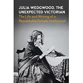 Julia Wedgwood, the Unexpected Victorian: The Life and Writing of a Remarkable Female Intellectual