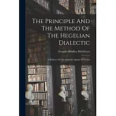 The Principle And The Method Of The Hegelian Dialectic: A Defence Of The Dialectic Against Its Critics