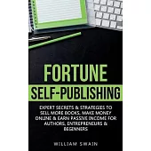 Fortune Self-Publishing: Expert Secrets & Strategies to Sell More Books, Make Money Online & Earn Passive Income for Authors, Entrepreneurs & B