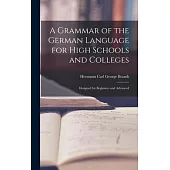 A Grammar of the German Language for High Schools and Colleges: Designed for Beginners and Advanced