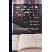 A Faithful Narrative Of The Conversion And Death Of Count Struensee, Late Prime Minister Of Denmark: Together With Letters Of His Parents To Him, And