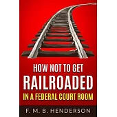 How Not to Get Railroaded in a Federal Courtroom