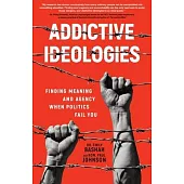 Addictive Ideologies: Finding Meaning and Agency When Politics Fail You