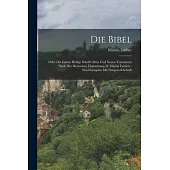 Die Bibel: Oder Die Ganze Heilige Schrift Alten Und Neuen Testaments Nach Der Deutschen Übersetzung D. Martin Luthers: Prachtausg