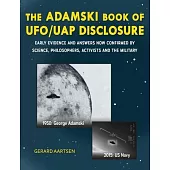 The Adamski Book of UFO/UAP Disclosure: Early evidence and answers now confirmed by science, philosophers, activists, and the military