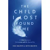 The Child I Lost Found Me: A Mother’s Journey to Communicate with Her Departed Son