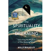 The Spirituality of Dreaming: Unlocking the Wisdom of Our Sleeping Selves
