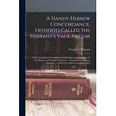 A Handy Hebrew Concordance, Hitherto Called the Hebraist’s Vade Mecum: A First Attempt at A Complete Verbal Index to the Contents of the Hebrew and Ch