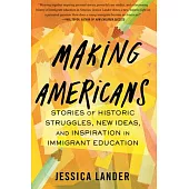 Making Americans: Stories of Historic Struggles, New Ideas, and Inspiration in Immigrant Education