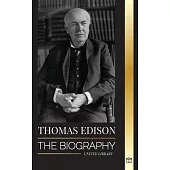 Thomas Edison: The Biography of an American Genius Inventor and Scientist who Invented the Modern World