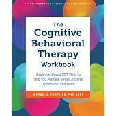 The Cognitive Behavioral Therapy Workbook: Evidence-Based CBT Skills to Help You Manage Stress, Anxiety, Depression, and More