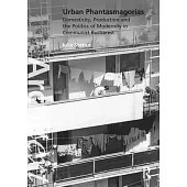 Urban Phantasmagorias: Domesticity, Production and the Politics of Modernity in Communist Bucharest