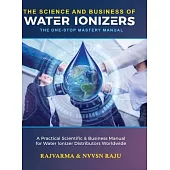The Science and Business of Water Ionizers - A Practical Scientific & Business Manual for Water lonizer Distributors Worldwide