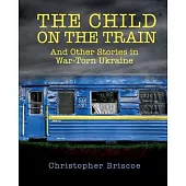 The Child on the Train: And Other Stories in War-Torn Ukraine