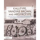 Kallitype, Vandyke Brown, and Argyrotype: A Step-By-Step Manual of Iron-Silver Processes Highlighting Contemporary Artists