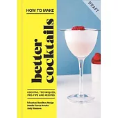 How to Make Better Cocktails: Cocktail Techniques, Pro-Tips and Recipes