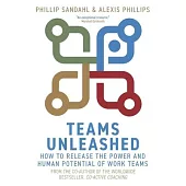 Teams Unleashed: How to Release the Power and Human Potential of Work Teams