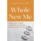 Whole New Me: Healing From Cancer in Body, Mind and Spirit