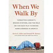 When We Walk by: Forgotten Humanity, Broken Systems, and the Role We Can Each Play in Ending Home Lessness in America