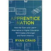 Apprentice Nation: How the Earn and Learn Alternative to Higher Education Will Create a Stronger and Fairer America