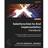 Salesforce End-to-End Implementation Handbook: A practitioner’s guide for setting up programs and projects to deliver superior business outcomes