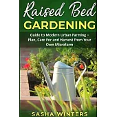 Raised Bed Gardening: Guide to Modern Urban Farming - Plan, Care for and Harvest from Your Own Microfarm