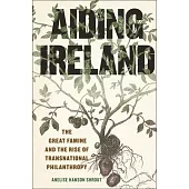 Aiding Ireland: The Great Famine and the Rise of Transnational Philanthropy