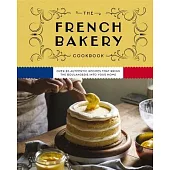 The French Bakery Cookbook: Over 85 Authentic Recipes That Bring the Boulangerie Into Your Home