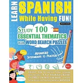 Learn Spanish While Having Fun! - Advanced: INTERMEDIATE TO PRACTICED - STUDY 100 ESSENTIAL THEMATICS WITH WORD SEARCH PUZZLES - VOL.1 - Uncover How t