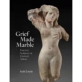 Grief Made Marble: Funerary Sculpture in Classical Athens