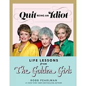 Quit Being an Idiot: Life Lessons from the Golden Girls