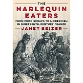 The Harlequin Eaters: From Food Scraps to Modernism in Nineteenth-Century France