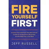 Fire Yourself First: Unchain Yourself from the Daily Grind, Create an Autonomous Business, and Do What You Love Next