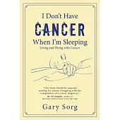 I Don’t Have Cancer When I’m Sleeping: Living and Dying with Cancer