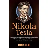 Nikola Tesla: Discovering the Little-known Projects of a Brilliant Mind (A Quick-read Biography About the Life and Inventions of a V