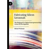 Fabricating Silicon Savannah: The Making of a Digital Entrepreneurship Arena of Development