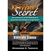 Omar Khayyam’s Secret: Hermeneutics of the Robaiyat in Quantum Sociological Imagination: Book 6: Khayyami Science: The Methodological Structu