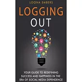 Logging Out: Your Guide to Redefining Success and Happiness in the Era of Social Media Dependence