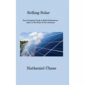 Selling Solar: Your Complete Guide to High-Performance Sales in The Solar Power Business