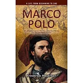 Marco Polo: A Life From Beginning to End (The Amazing Explorer Who Discovered New Worlds and Changed History Forever)