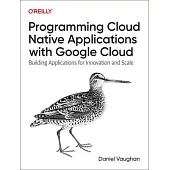 Programming Cloud Native Applications with Google Cloud: Building Applications for Innovation and Scale