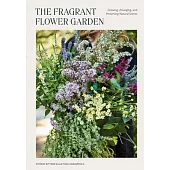 The Fragrant Flower Garden: Growing, Arranging, and Preserving Natural Scents
