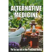 Alternative Medicine: The Ins and Outs of Non-Traditional Healing A Guide to the Many Different Components of Alternative Medicine