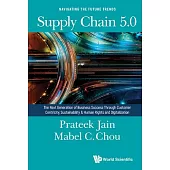 Supply Chain 5.0: The Next Generation of Business Success Through Customer Centricity, Sustainability & Human Rights and Digitization