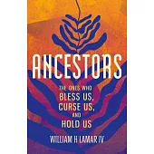 Ancestors: The Names That Bless Us, Curse Us, and Hold Us