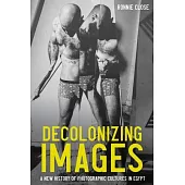 Decolonizing Images: A New History of Photographic Cultures in Egypt