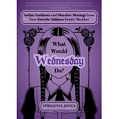 What Would Wednesday Do?: Gothic Guidance and Macabre Musings from Your Favorite Addams Family Member