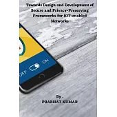 Towards Design and Development of Secure and Privacy-Preserving Frameworks for IOT-enabled Networks